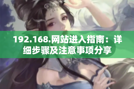 192.168.网站进入指南：详细步骤及注意事项分享