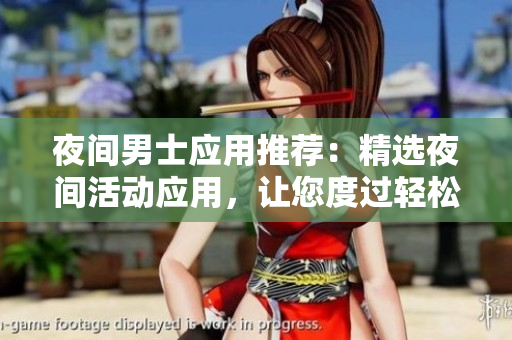 夜间男士应用推荐：精选夜间活动应用，让您度过轻松愉快的夜晚