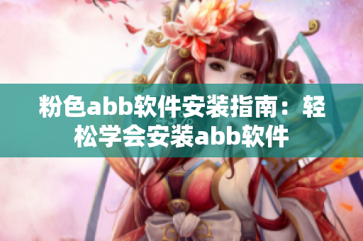 粉色abb软件安装指南：轻松学会安装abb软件