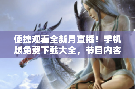 便捷观看全新月直播！手机版免费下载大全，节目内容丰富多彩，随时随地尽情畅享！