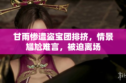 甘雨惨遭盗宝团排挤，情景尴尬难言，被迫离场