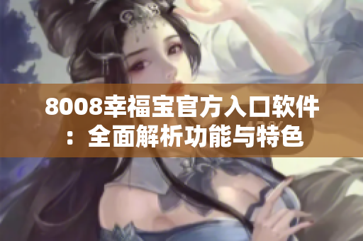 8008幸福宝官方入口软件：全面解析功能与特色