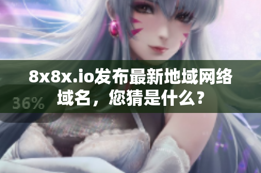 8x8x.io发布最新地域网络域名，您猜是什么？
