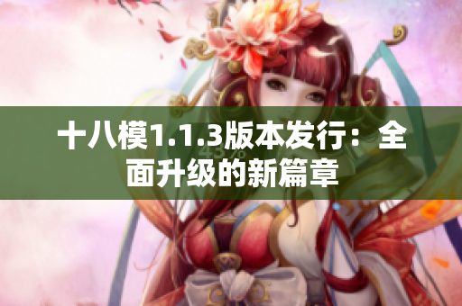 十八模1.1.3版本发行：全面升级的新篇章