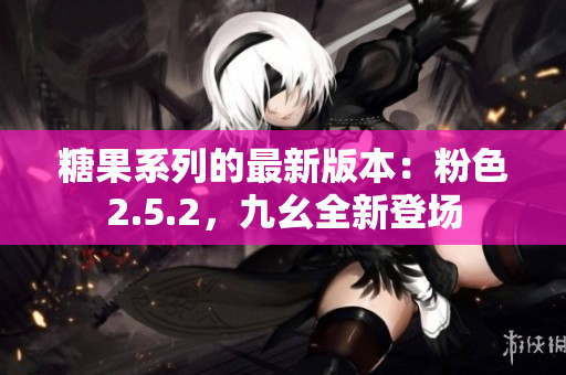 糖果系列的最新版本：粉色2.5.2，九幺全新登场
