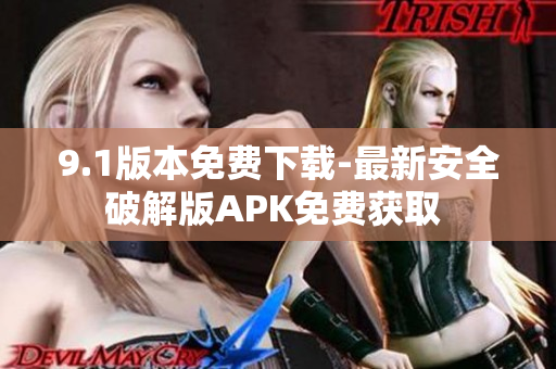 9.1版本免费下载-最新安全破解版APK免费获取 