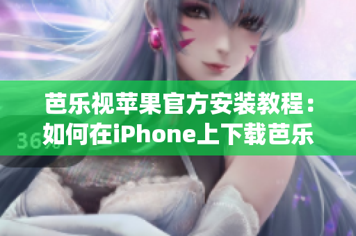 芭乐视苹果官方安装教程：如何在iPhone上下载芭乐视app