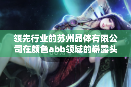 领先行业的苏州晶体有限公司在颜色abb领域的崭露头角