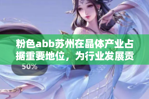 粉色abb苏州在晶体产业占据重要地位，为行业发展贡献巨大