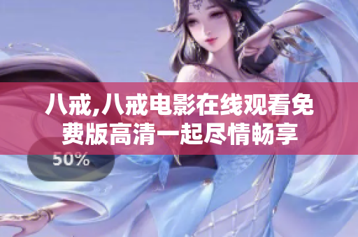 八戒,八戒电影在线观看免费版高清一起尽情畅享