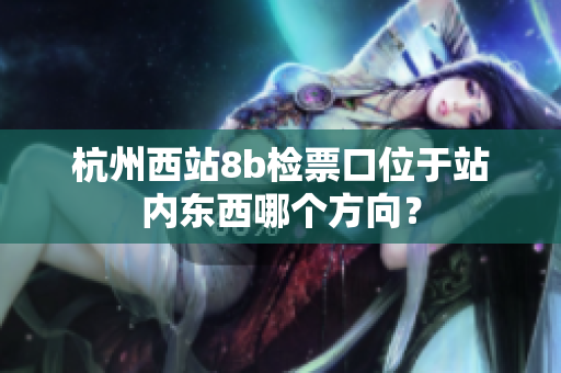 杭州西站8b检票口位于站内东西哪个方向？