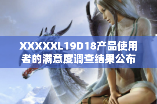 XXXXXL19D18产品使用者的满意度调查结果公布