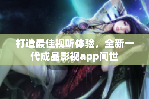 打造最佳视听体验，全新一代成品影视app问世