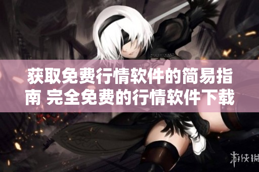 获取免费行情软件的简易指南 完全免费的行情软件下载与安装指南
