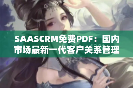 SAASCRM免费PDF：国内市场最新一代客户关系管理软件的纸质化工具