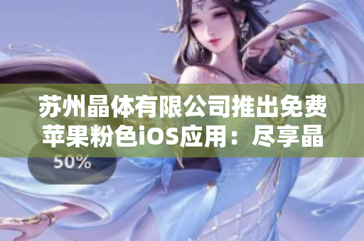 苏州晶体有限公司推出免费苹果粉色iOS应用：尽享晶莹色彩，畅游创新世界