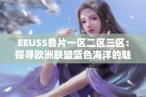 EEUSS鲁片一区二区三区：探寻欧洲联盟蓝色海洋的魅力