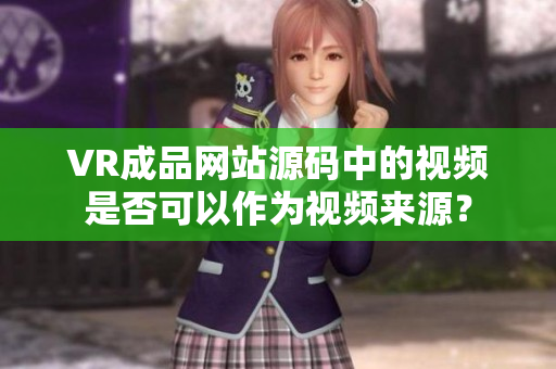 VR成品网站源码中的视频是否可以作为视频来源？