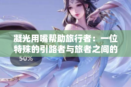 凝光用嘴帮助旅行者：一位特殊的引路者与旅者之间的奇幻友谊