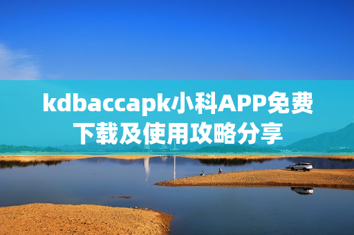 kdbaccapk小科APP免费下载及使用攻略分享