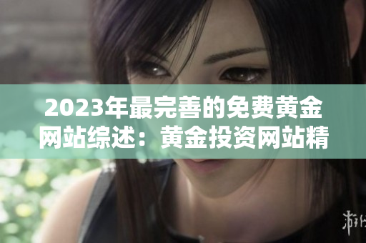 2023年最完善的免费黄金网站综述：黄金投资网站精选全指南