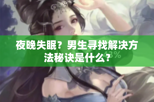 夜晚失眠？男生寻找解决方法秘诀是什么？