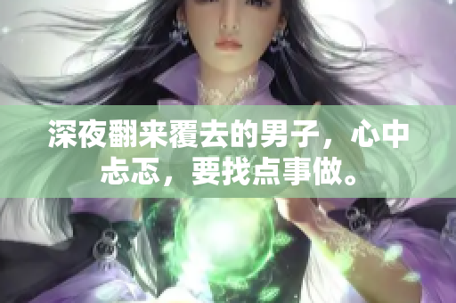 深夜翻来覆去的男子，心中忐忑，要找点事做。