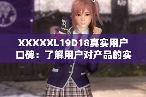 XXXXXL19D18真实用户口碑：了解用户对产品的实际评价