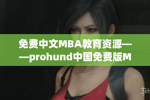 免费中文MBA教育资源——prohund中国免费版MBA智库