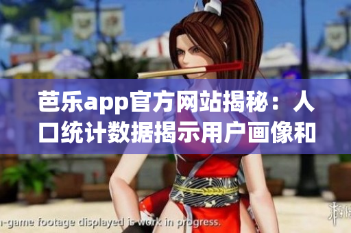 芭乐app官方网站揭秘：人口统计数据揭示用户画像和需求特点