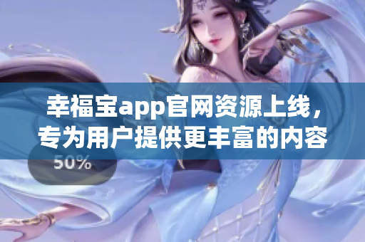 幸福宝app官网资源上线，专为用户提供更丰富的内容！