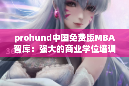 prohund中国免费版MBA智库：强大的商业学位培训资源