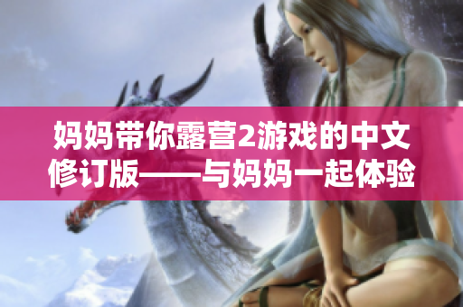 妈妈带你露营2游戏的中文修订版——与妈妈一起体验大自然乐趣