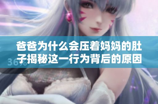 爸爸为什么会压着妈妈的肚子揭秘这一行为背后的原因