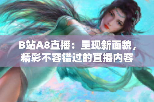 B站A8直播：呈现新面貌，精彩不容错过的直播内容