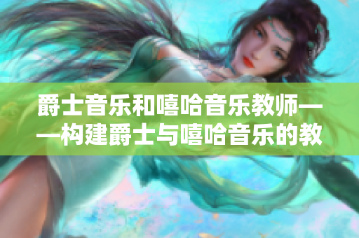 爵士音乐和嘻哈音乐教师——构建爵士与嘻哈音乐的教学之旅
