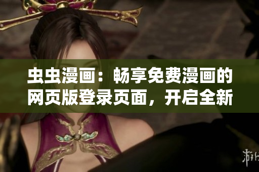 虫虫漫画：畅享免费漫画的网页版登录页面，开启全新阅读体验