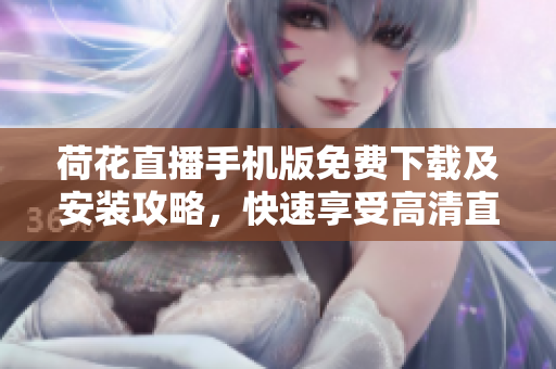 荷花直播手机版免费下载及安装攻略，快速享受高清直播体验