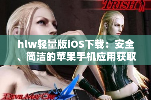 hlw轻量版iOS下载：安全、简洁的苹果手机应用获取方式