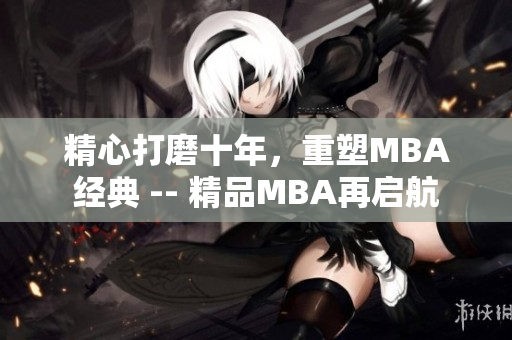 精心打磨十年，重塑MBA经典 -- 精品MBA再启航