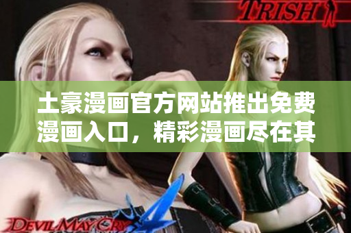 土豪漫画官方网站推出免费漫画入口，精彩漫画尽在其中