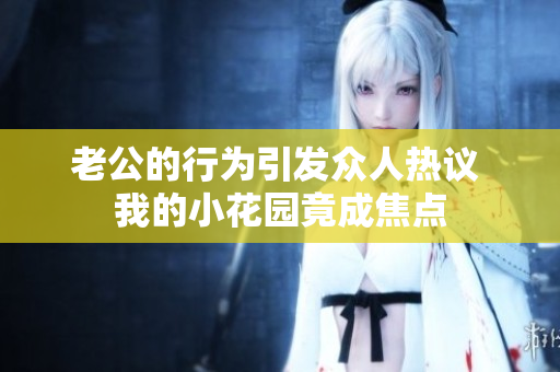 老公的行为引发众人热议 我的小花园竟成焦点