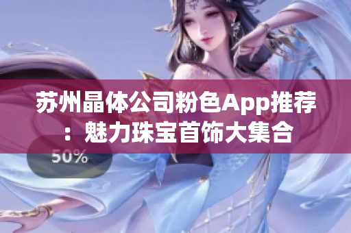 苏州晶体公司粉色App推荐：魅力珠宝首饰大集合