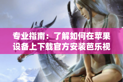 专业指南：了解如何在苹果设备上下载官方安装芭乐视app