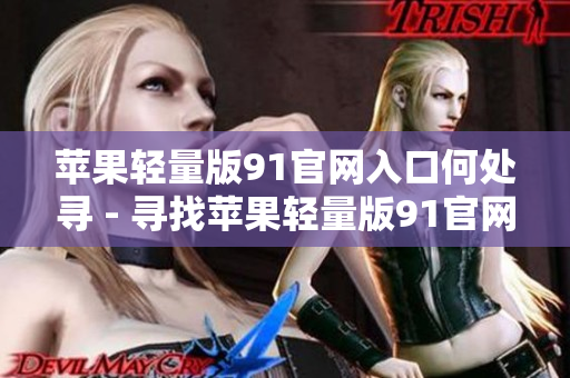 苹果轻量版91官网入口何处寻 - 寻找苹果轻量版91官网入口