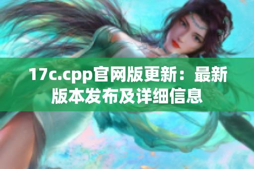 17c.cpp官网版更新：最新版本发布及详细信息