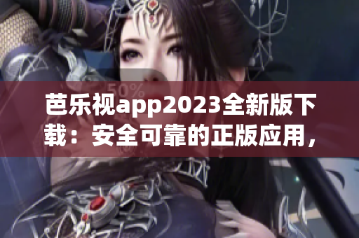 芭乐视app2023全新版下载：安全可靠的正版应用，享受最佳视频观看体验