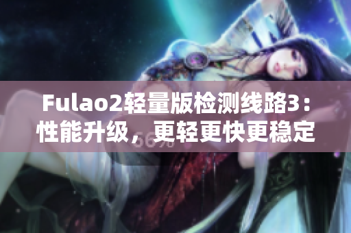 Fulao2轻量版检测线路3：性能升级，更轻更快更稳定