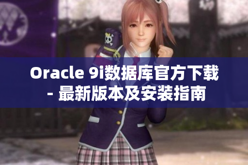 Oracle 9i数据库官方下载 - 最新版本及安装指南