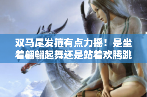 双马尾发箍有点力摇！是坐着翩翩起舞还是站着欢腾跳跃？